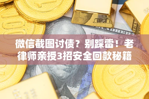 北京微信截图讨债？别踩雷！老律师亲授3招安全回款秘籍